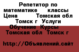 Репетитор по математике 4-9 классы › Цена ­ 350 - Томская обл., Томск г. Услуги » Обучение. Курсы   . Томская обл.,Томск г.